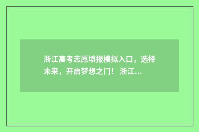 浙江高考志愿填报模拟入口，选择未来，开启梦想之门！ 浙江高考志愿填报2024