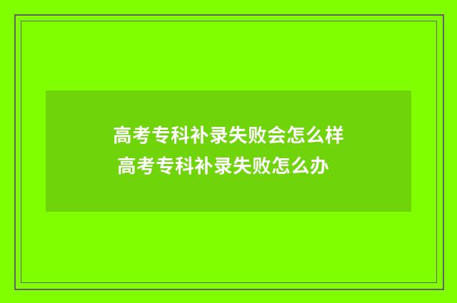 高考专科补录失败会怎么样 高考专科补录失败怎么办