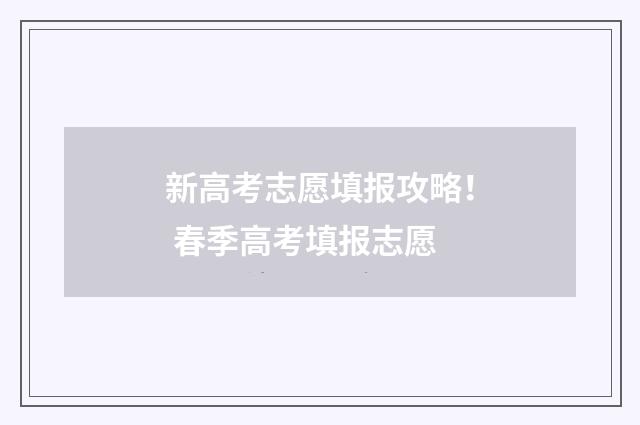 新高考志愿填报攻略！ 春季高考填报志愿