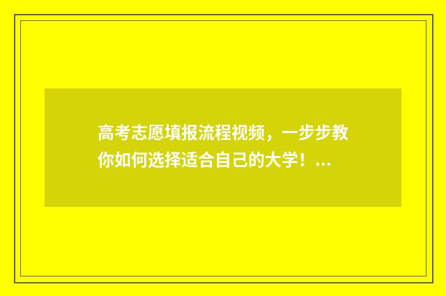高考志愿填报流程视频，一步步教你如何选择适合自己的大学！ 如何填报高考志愿