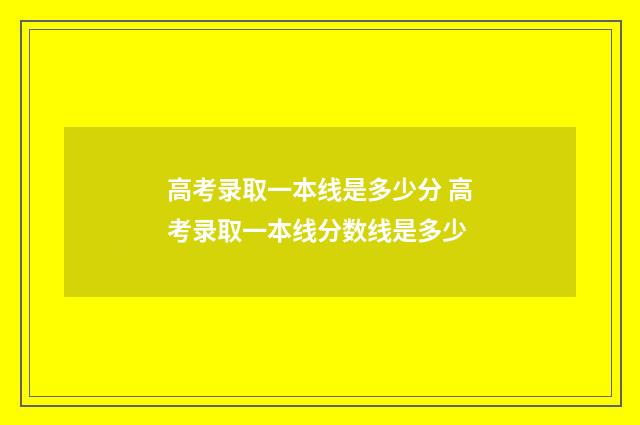 高考录取一本线是多少分 高考录取一本线分数线是多少