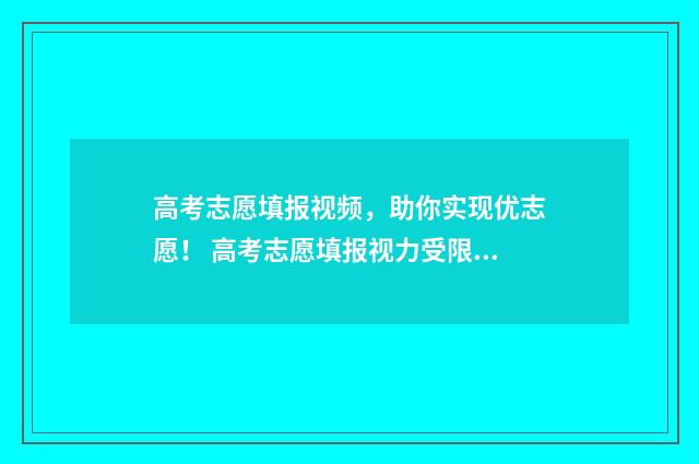 高考志愿填报视频，助你实现优志愿！ 高考志愿填报视力受限专业有哪些