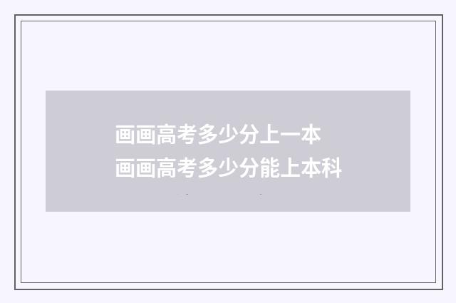 画画高考多少分上一本 画画高考多少分能上本科