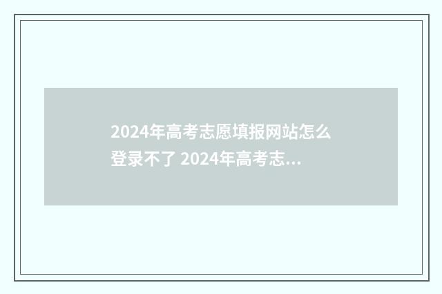 2024年高考志愿填报网站怎么登录不了 2024年高考志愿填报卡