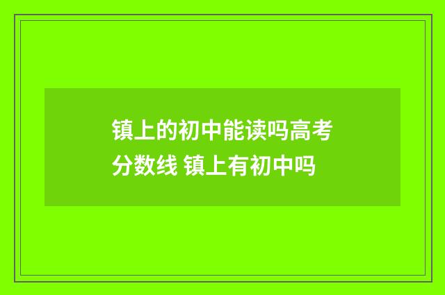 镇上的初中能读吗高考分数线 镇上有初中吗