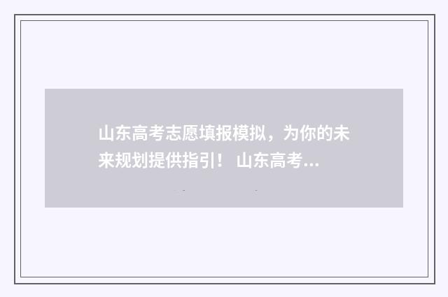 山东高考志愿填报模拟，为你的未来规划提供指引！ 山东高考志愿填报方式