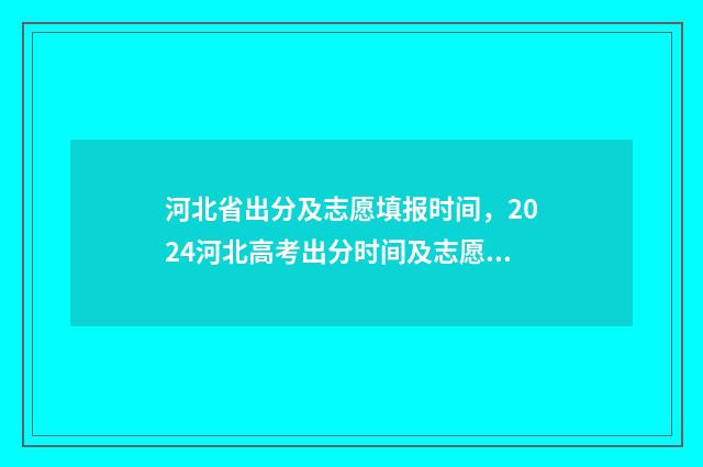 河北省出分及志愿填报时间，2024河北高考出分时间及志愿填报指南 河北省高考出分时间和报考时间