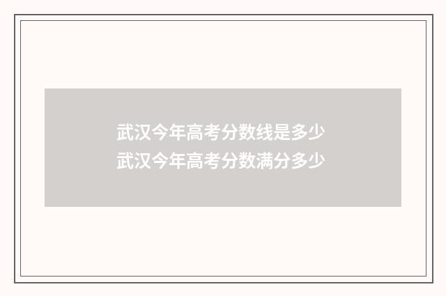 武汉今年高考分数线是多少 武汉今年高考分数满分多少