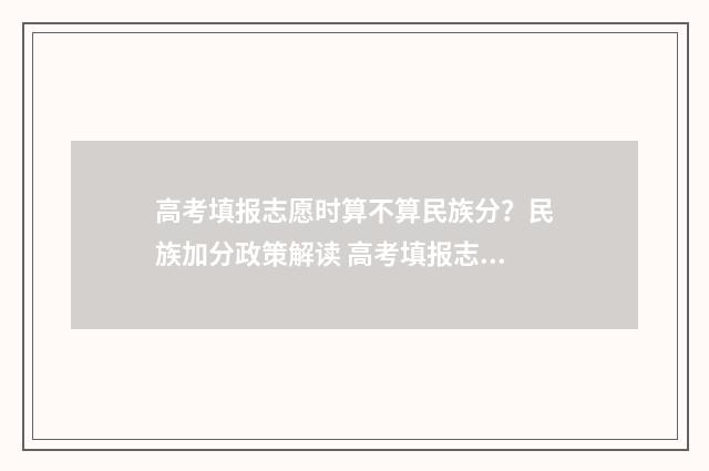 高考填报志愿时算不算民族分？民族加分政策解读 高考填报志愿时间截止