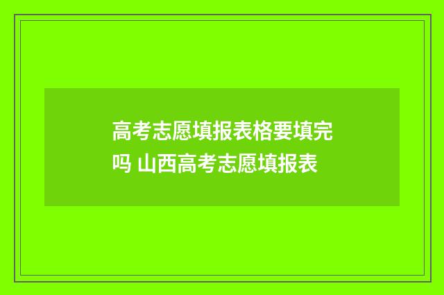 高考志愿填报表格要填完吗 山西高考志愿填报表
