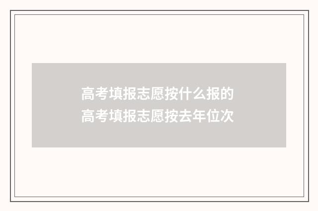 高考填报志愿按什么报的 高考填报志愿按去年位次