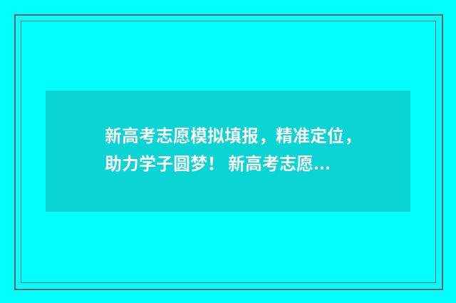 新高考志愿模拟填报，精准定位，助力学子圆梦！ 新高考志愿模拟填报物理类专业