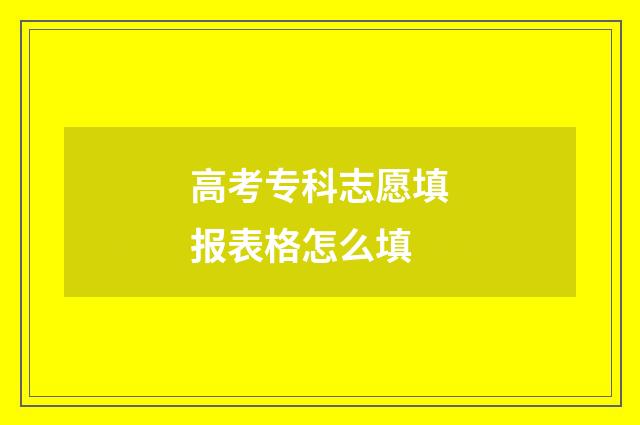 高考专科志愿填报表格怎么填