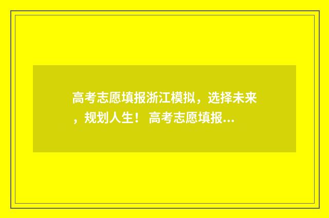 高考志愿填报浙江模拟，选择未来，规划人生！ 高考志愿填报浙江省内三一