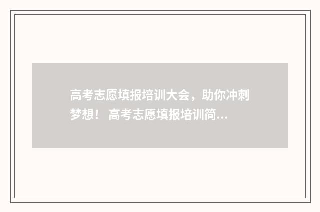 高考志愿填报培训大会，助你冲刺梦想！ 高考志愿填报培训简报
