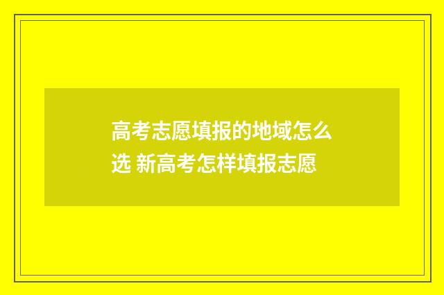 高考志愿填报的地域怎么选 新高考怎样填报志愿