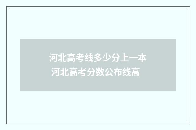 河北高考线多少分上一本 河北高考分数公布线高
