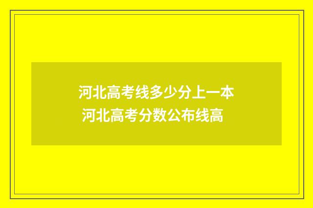 河北高考线多少分上一本 河北高考分数公布线高
