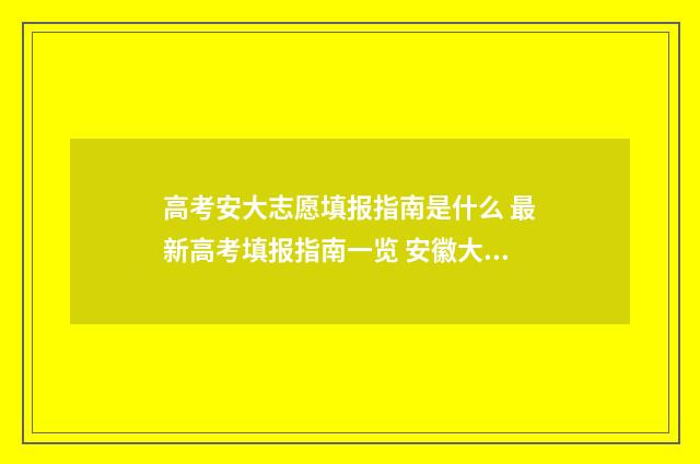高考安大志愿填报指南是什么 最新高考填报指南一览 安徽大学填报志愿