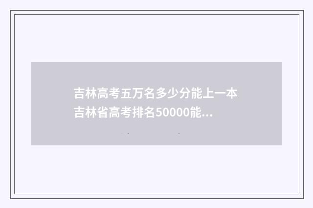 吉林高考五万名多少分能上一本 吉林省高考排名50000能上什么学校