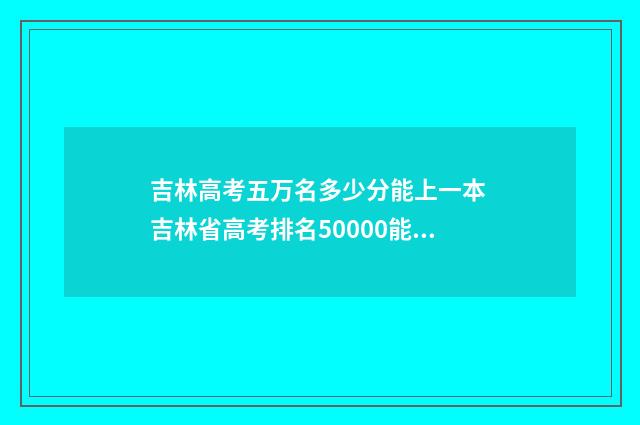 吉林高考五万名多少分能上一本 吉林省高考排名50000能上什么学校