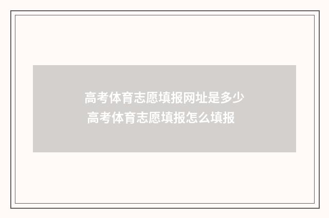 高考体育志愿填报网址是多少 高考体育志愿填报怎么填报