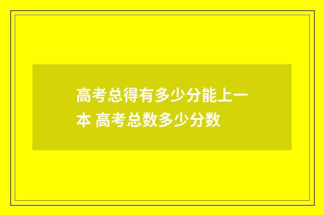 高考总得有多少分能上一本 高考总数多少分数