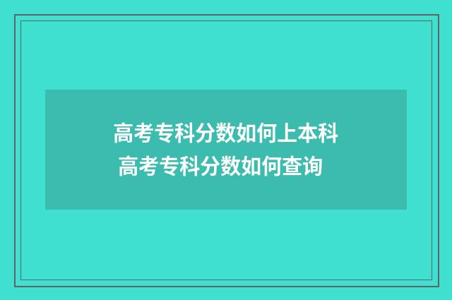高考专科分数如何上本科 高考专科分数如何查询