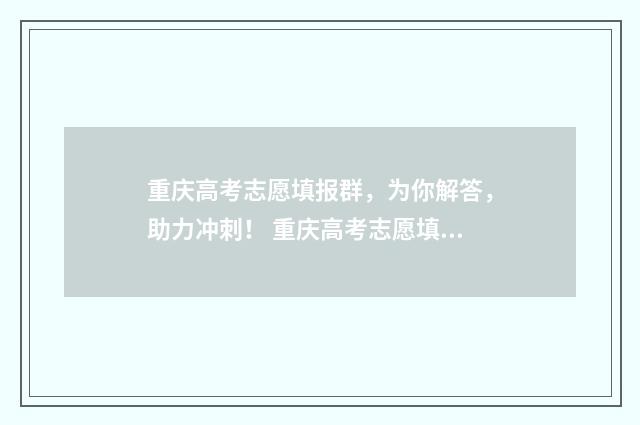 重庆高考志愿填报群，为你解答，助力冲刺！ 重庆高考志愿填报系统登录入口