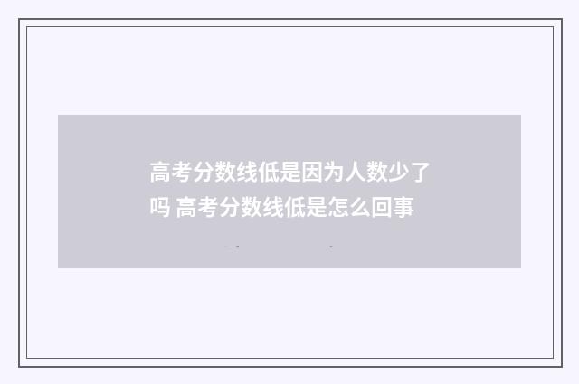 高考分数线低是因为人数少了吗 高考分数线低是怎么回事