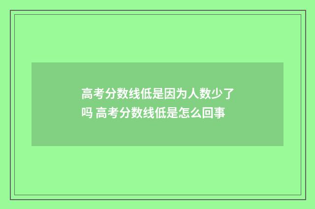高考分数线低是因为人数少了吗 高考分数线低是怎么回事