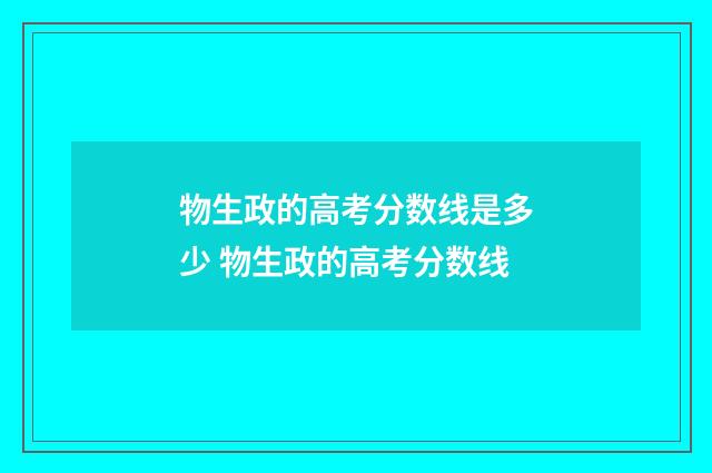 物生政的高考分数线是多少 物生政的高考分数线