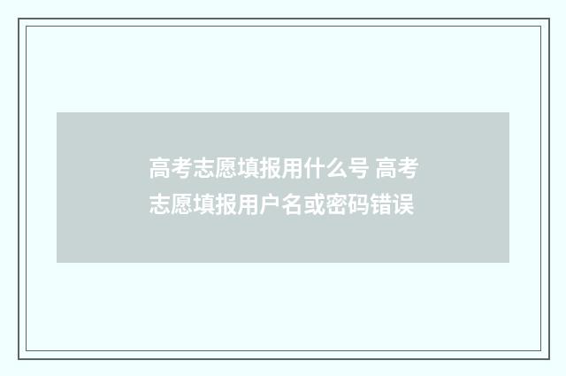 高考志愿填报用什么号 高考志愿填报用户名或密码错误