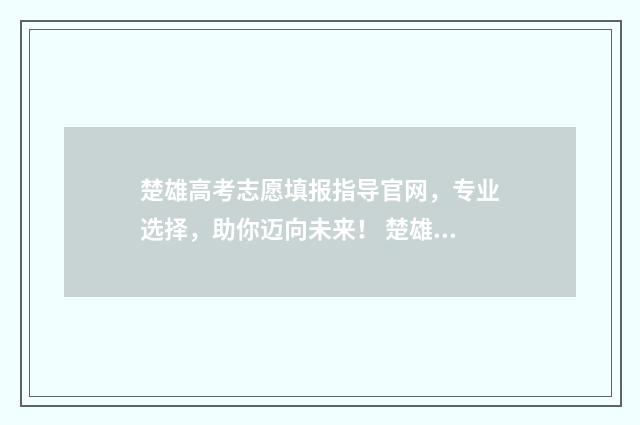 楚雄高考志愿填报指导官网，专业选择，助你迈向未来！ 楚雄中考志愿填报