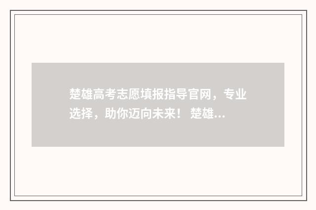 楚雄高考志愿填报指导官网，专业选择，助你迈向未来！ 楚雄中考志愿填报