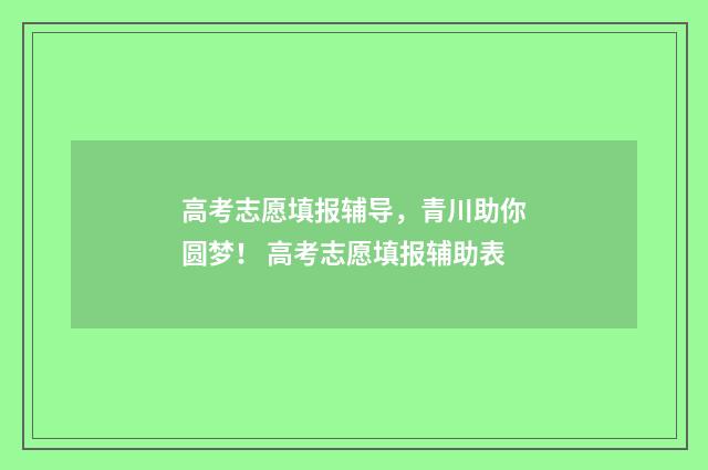 高考志愿填报辅导，青川助你圆梦！ 高考志愿填报辅助表