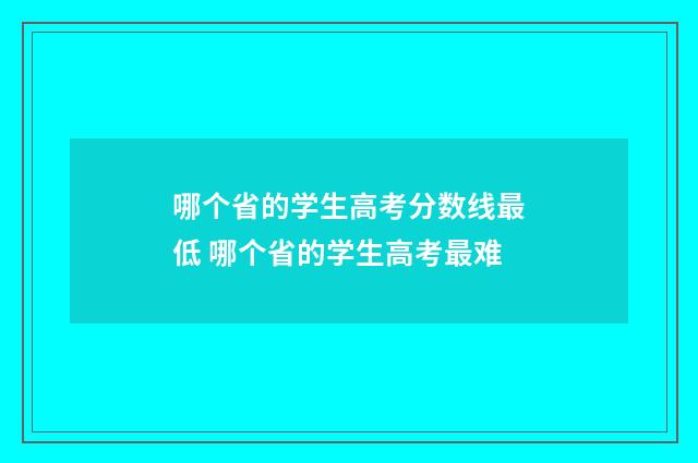 哪个省的学生高考分数线最低 哪个省的学生高考最难