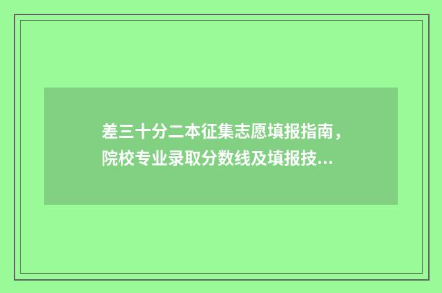 差三十分二本征集志愿填报指南，院校专业录取分数线及填报技巧 差3分上二本线怎么办