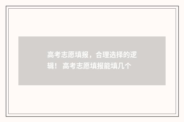 高考志愿填报，合理选择的逻辑！ 高考志愿填报能填几个