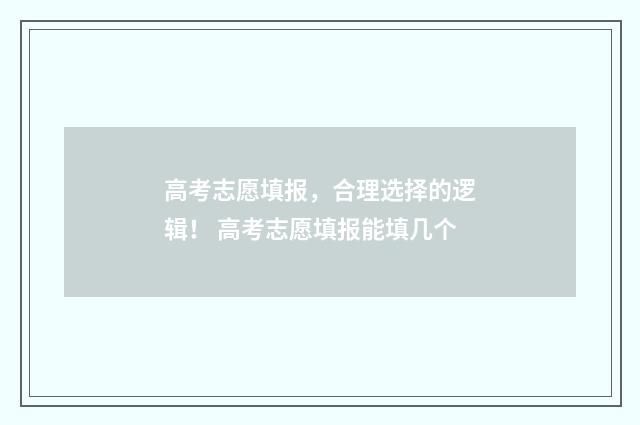 高考志愿填报，合理选择的逻辑！ 高考志愿填报能填几个