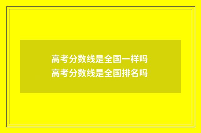 高考分数线是全国一样吗 高考分数线是全国排名吗