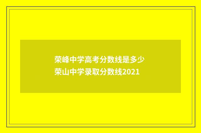荣峰中学高考分数线是多少 荣山中学录取分数线2021
