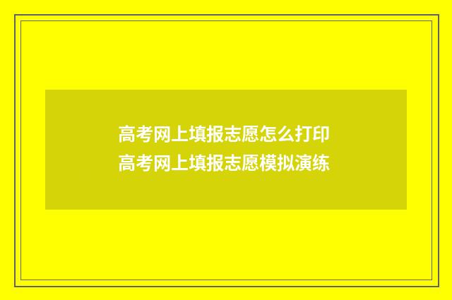 高考网上填报志愿怎么打印 高考网上填报志愿模拟演练