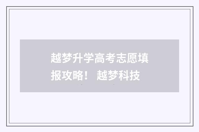 越梦升学高考志愿填报攻略！ 越梦科技