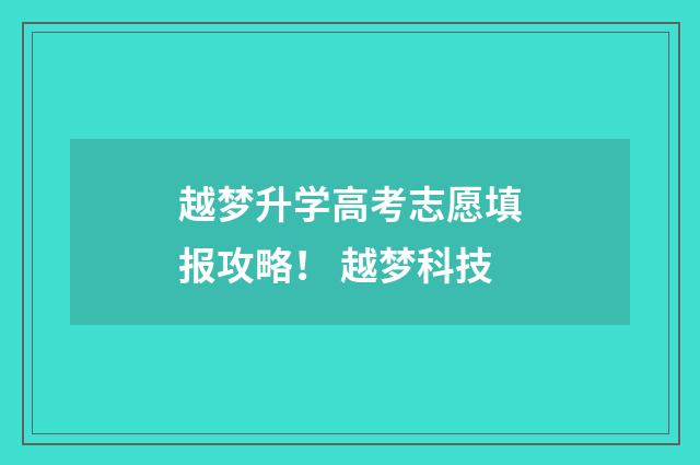 越梦升学高考志愿填报攻略！ 越梦科技