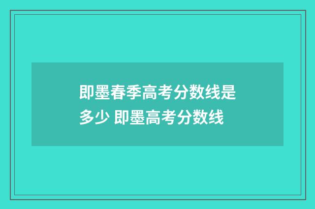 即墨春季高考分数线是多少 即墨高考分数线