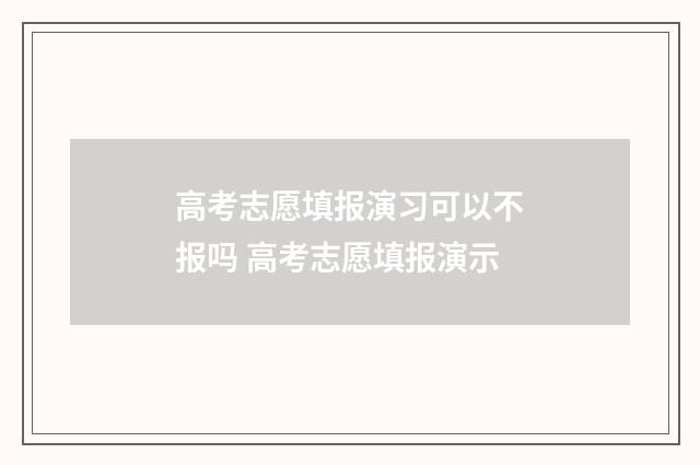 高考志愿填报演习可以不报吗 高考志愿填报演示