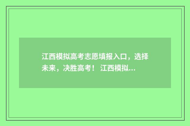 江西模拟高考志愿填报入口，选择未来，决胜高考！ 江西模拟高考志愿填报入口官网