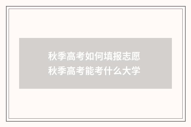 秋季高考如何填报志愿 秋季高考能考什么大学
