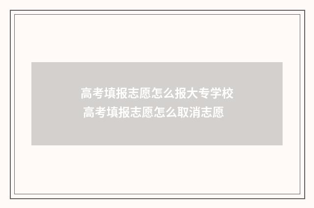 高考填报志愿怎么报大专学校 高考填报志愿怎么取消志愿